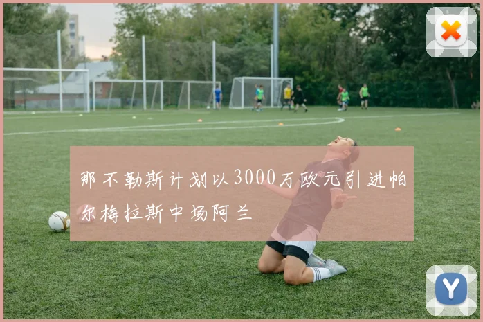 那不勒斯计划以3000万欧元引进帕尔梅拉斯中场阿兰