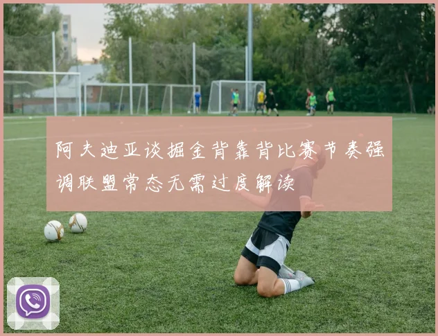 阿夫迪亚谈掘金背靠背比赛节奏强调联盟常态无需过度解读
