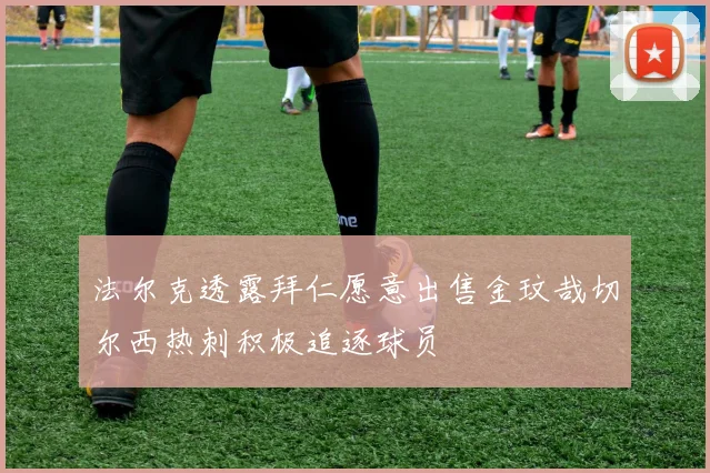 法尔克透露拜仁愿意出售金玟哉切尔西热刺积极追逐球员