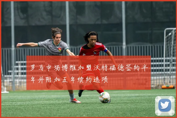 罗马中场博维加盟沃特福德签约半年并附加五年续约选项