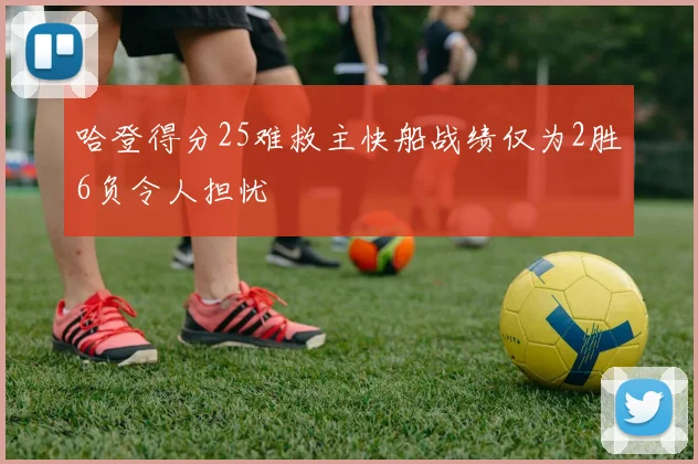哈登得分25难救主快船战绩仅为2胜6负令人担忧