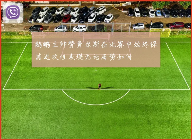鹈鹕主帅赞费尔斯在比赛中始终保持进攻性表现无论局势如何