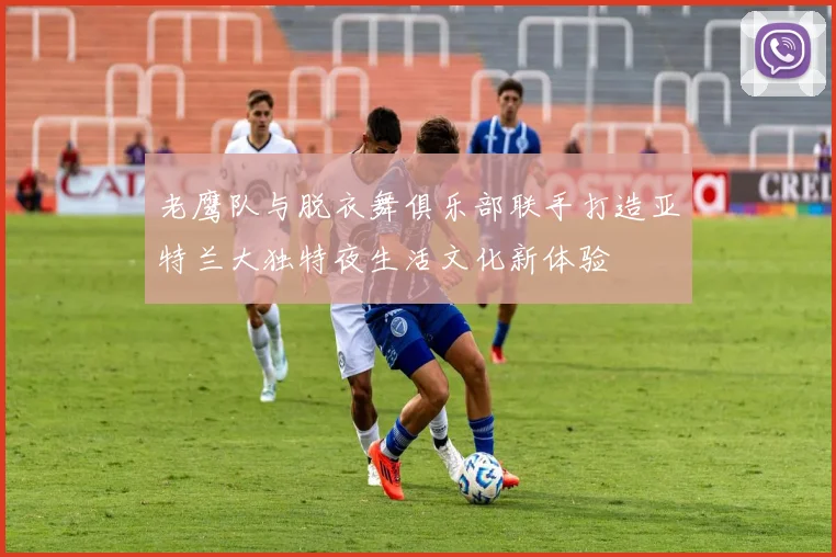 老鹰队与脱衣舞俱乐部联手打造亚特兰大独特夜生活文化新体验