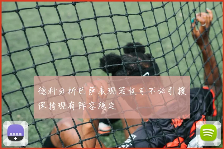 德科分析巴萨表现若佳可不必引援保持现有阵容稳定
