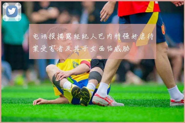 电讯报揭露经纪人巴内特强奸虐待案受害者及其子女面临威胁
