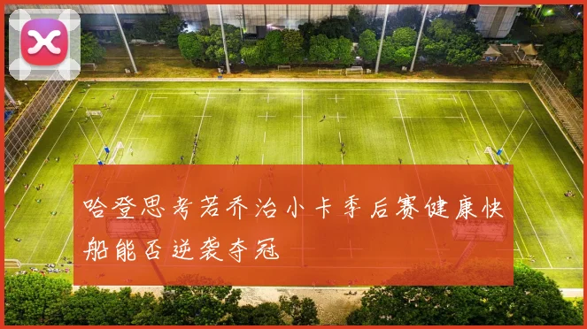 哈登思考若乔治小卡季后赛健康快船能否逆袭夺冠