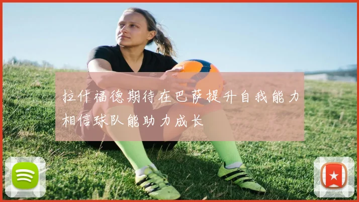 拉什福德期待在巴萨提升自我能力相信球队能助力成长