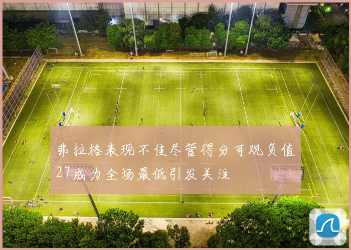 弗拉格表现不佳尽管得分可观负值27成为全场最低引发关注