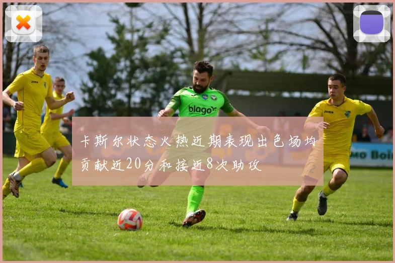 卡斯尔状态火热近期表现出色场均贡献近20分和接近8次助攻
